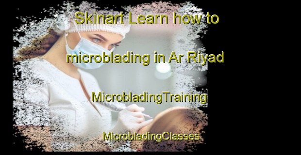 Skinart Learn how to microblading in Ar Riyad | #MicrobladingTraining #MicrobladingClasses #SkinartTraining-Egypt