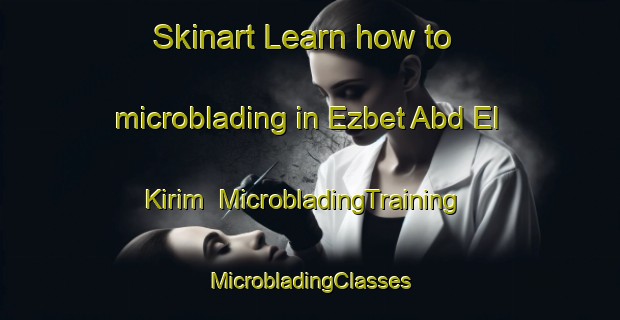 Skinart Learn how to microblading in Ezbet Abd El Kirim | #MicrobladingTraining #MicrobladingClasses #SkinartTraining-Egypt