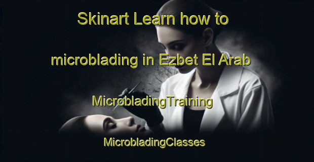 Skinart Learn how to microblading in Ezbet El Arab | MicrobladingTraining | MicrobladingClasses | SkinartTraining-Egypt