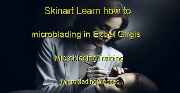 Skinart Learn how to microblading in Ezbet Girgis | #MicrobladingTraining #MicrobladingClasses #SkinartTraining-Egypt