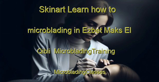 Skinart Learn how to microblading in Ezbet Maks El Qibli | #MicrobladingTraining #MicrobladingClasses #SkinartTraining-Egypt