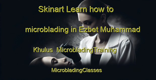 Skinart Learn how to microblading in Ezbet Muhammad Khulus | MicrobladingTraining | MicrobladingClasses | SkinartTraining-Egypt
