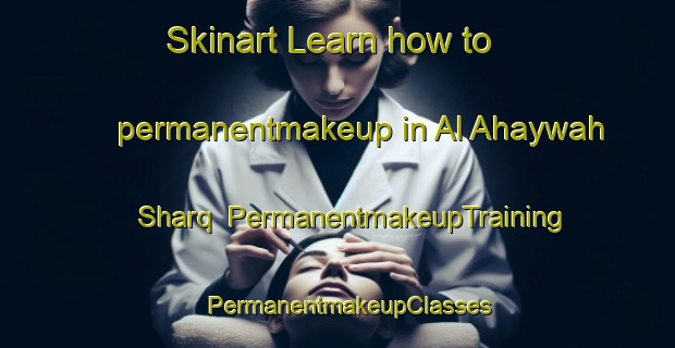 Skinart Learn how to permanentmakeup in Al Ahaywah Sharq | PermanentmakeupTraining | PermanentmakeupClasses | SkinartTraining-Egypt