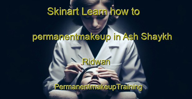 Skinart Learn how to permanentmakeup in Ash Shaykh Ridwan | PermanentmakeupTraining | PermanentmakeupClasses | SkinartTraining-Egypt