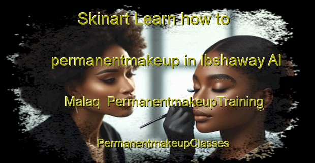 Skinart Learn how to permanentmakeup in Ibshaway Al Malaq | PermanentmakeupTraining | PermanentmakeupClasses | SkinartTraining-Egypt