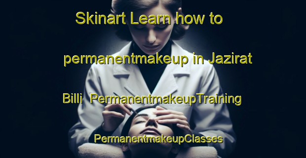 Skinart Learn how to permanentmakeup in Jazirat Billi | PermanentmakeupTraining | PermanentmakeupClasses | SkinartTraining-Egypt