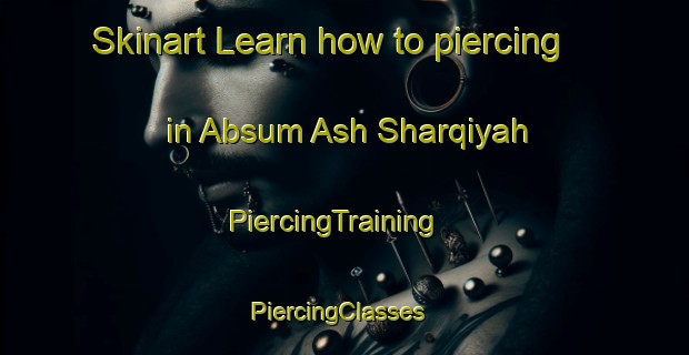 Skinart Learn how to piercing in Absum Ash Sharqiyah | PiercingTraining | PiercingClasses | SkinartTraining-Egypt