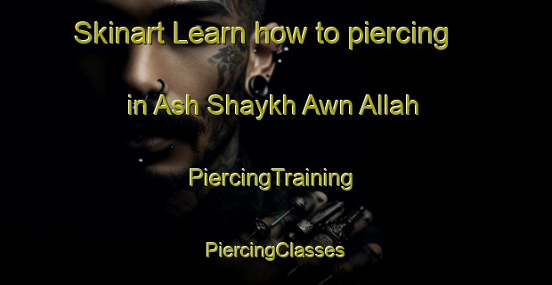 Skinart Learn how to piercing in Ash Shaykh Awn Allah | #PiercingTraining #PiercingClasses #SkinartTraining-Egypt