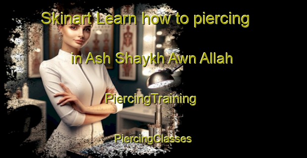 Skinart Learn how to piercing in Ash Shaykh Awn Allah | #PiercingTraining #PiercingClasses #SkinartTraining-Egypt