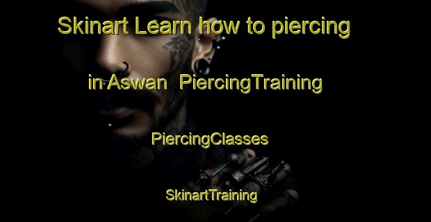 Skinart Learn how to piercing in Aswan | PiercingTraining | PiercingClasses | SkinartTraining-Egypt