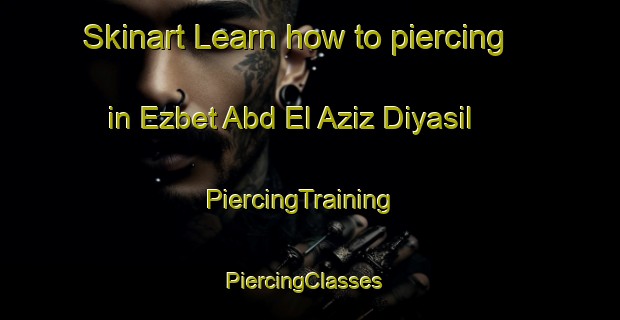 Skinart Learn how to piercing in Ezbet Abd El Aziz Diyasil | PiercingTraining | PiercingClasses | SkinartTraining-Egypt