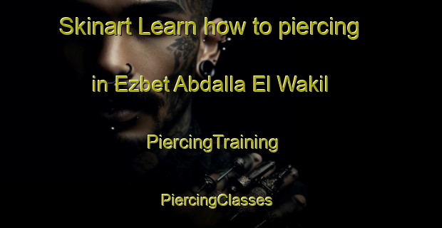Skinart Learn how to piercing in Ezbet Abdalla El Wakil | PiercingTraining | PiercingClasses | SkinartTraining-Egypt