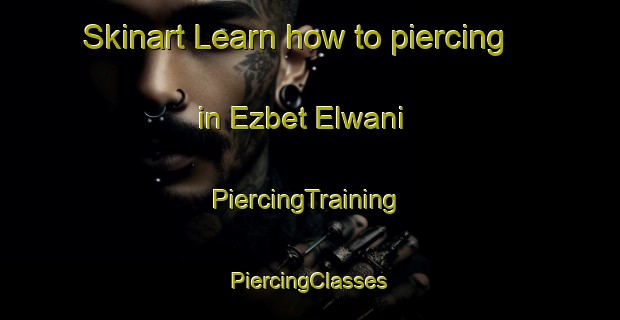 Skinart Learn how to piercing in Ezbet Elwani | #PiercingTraining #PiercingClasses #SkinartTraining-Egypt