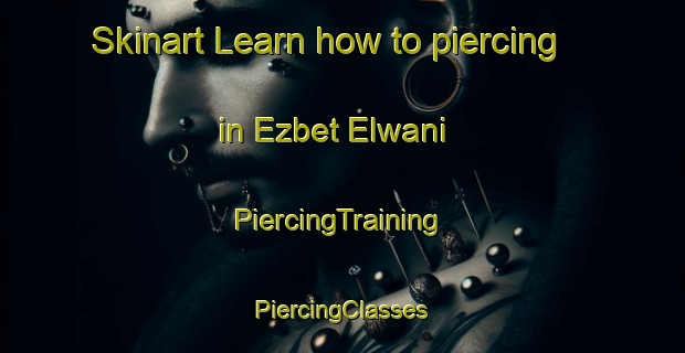 Skinart Learn how to piercing in Ezbet Elwani | #PiercingTraining #PiercingClasses #SkinartTraining-Egypt