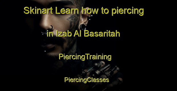 Skinart Learn how to piercing in Izab Al Basaritah | PiercingTraining | PiercingClasses | SkinartTraining-Egypt