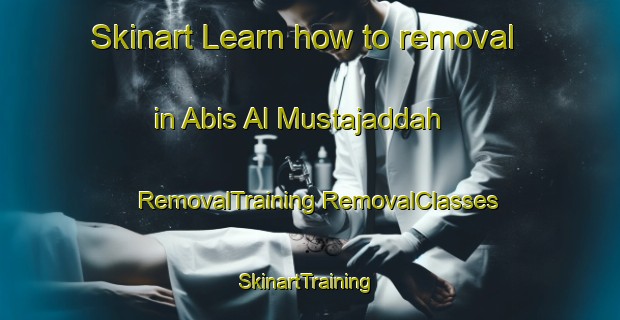 Skinart Learn how to removal in Abis Al Mustajaddah | #RemovalTraining #RemovalClasses #SkinartTraining-Egypt