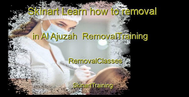 Skinart Learn how to removal in Al Ajuzah | RemovalTraining | RemovalClasses | SkinartTraining-Egypt