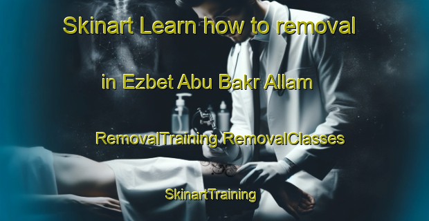 Skinart Learn how to removal in Ezbet Abu Bakr Allam | #RemovalTraining #RemovalClasses #SkinartTraining-Egypt