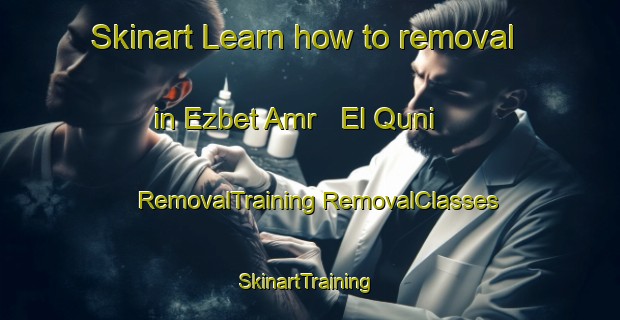 Skinart Learn how to removal in Ezbet Amr   El Quni | #RemovalTraining #RemovalClasses #SkinartTraining-Egypt