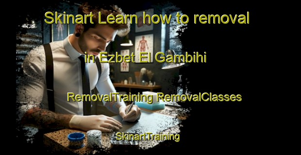 Skinart Learn how to removal in Ezbet El Gambihi | #RemovalTraining #RemovalClasses #SkinartTraining-Egypt