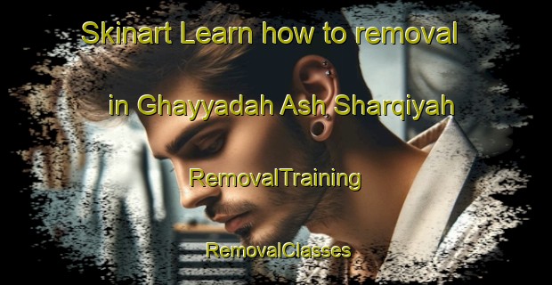 Skinart Learn how to removal in Ghayyadah Ash Sharqiyah | RemovalTraining | RemovalClasses | SkinartTraining-Egypt