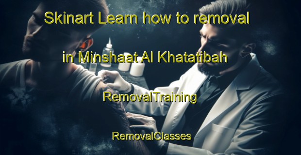 Skinart Learn how to removal in Minshaat Al Khatatibah | RemovalTraining | RemovalClasses | SkinartTraining-Egypt