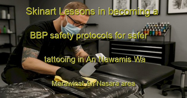 Skinart Lessons in becoming a BBP safety protocols for safer tattooing in An Nawamis Wa Marawinat An Nasara area | BbpTraining | BbpClasses | SkinartTraining-Egypt