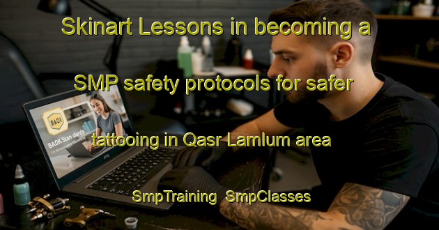 Skinart Lessons in becoming a SMP safety protocols for safer tattooing in Qasr Lamlum area | SmpTraining | SmpClasses | SkinartTraining-Egypt