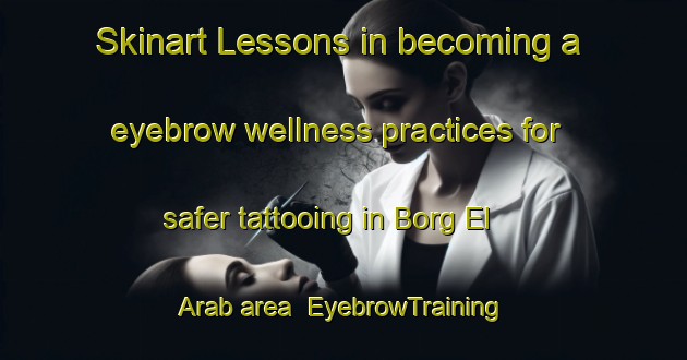 Skinart Lessons in becoming a eyebrow wellness practices for safer tattooing in Borg El Arab area | EyebrowTraining | EyebrowClasses | SkinartTraining-Egypt
