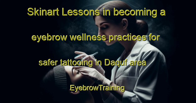 Skinart Lessons in becoming a eyebrow wellness practices for safer tattooing in Daquf area | EyebrowTraining | EyebrowClasses | SkinartTraining-Egypt