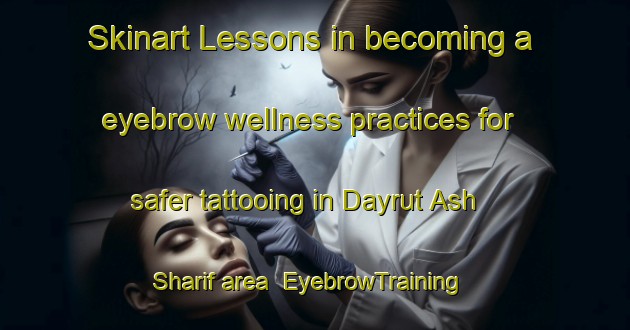 Skinart Lessons in becoming a eyebrow wellness practices for safer tattooing in Dayrut Ash Sharif area | EyebrowTraining | EyebrowClasses | SkinartTraining-Egypt