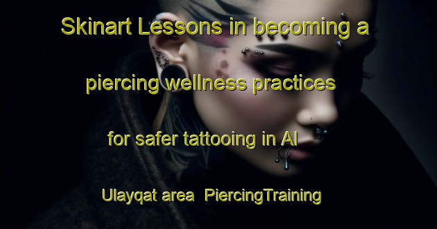 Skinart Lessons in becoming a piercing wellness practices for safer tattooing in Al Ulayqat area | PiercingTraining | PiercingClasses | SkinartTraining-Egypt