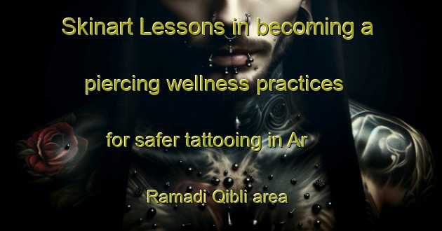 Skinart Lessons in becoming a piercing wellness practices for safer tattooing in Ar Ramadi Qibli area | PiercingTraining | PiercingClasses | SkinartTraining-Egypt