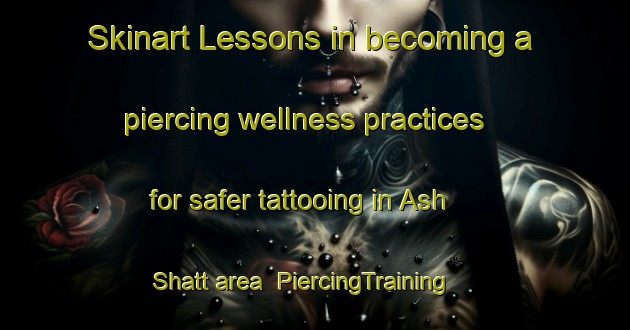 Skinart Lessons in becoming a piercing wellness practices for safer tattooing in Ash Shatt area | PiercingTraining | PiercingClasses | SkinartTraining-Egypt