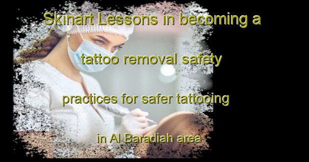 Skinart Lessons in becoming a tattoo removal safety practices for safer tattooing in Al Baradiah area | RemovalTraining | RemovalClasses | SkinartTraining-Egypt