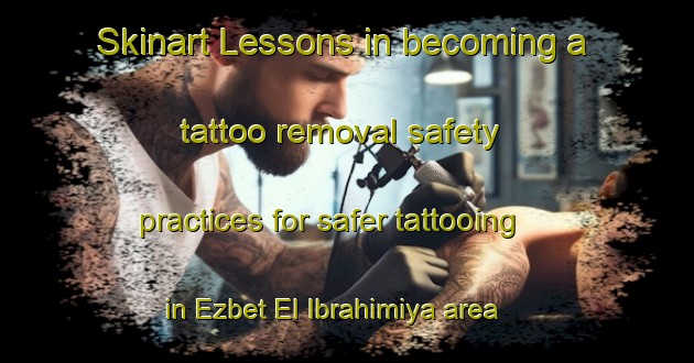 Skinart Lessons in becoming a tattoo removal safety practices for safer tattooing in Ezbet El Ibrahimiya area | RemovalTraining | RemovalClasses | SkinartTraining-Egypt