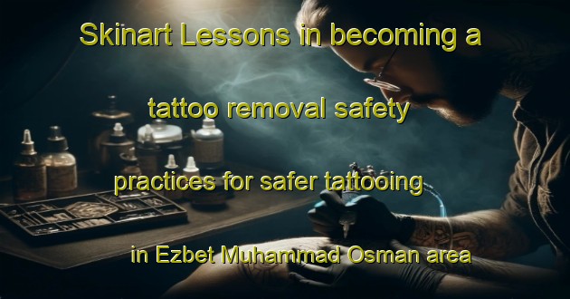 Skinart Lessons in becoming a tattoo removal safety practices for safer tattooing in Ezbet Muhammad Osman area | RemovalTraining | RemovalClasses | SkinartTraining-Egypt