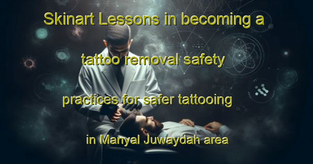 Skinart Lessons in becoming a tattoo removal safety practices for safer tattooing in Manyal Juwaydah area | RemovalTraining | RemovalClasses | SkinartTraining-Egypt