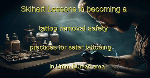 Skinart Lessons in becoming a tattoo removal safety practices for safer tattooing in Umm Dumah area | RemovalTraining | RemovalClasses | SkinartTraining-Egypt