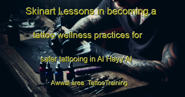 Skinart Lessons in becoming a tattoo wellness practices for safer tattooing in Al Hayy Al Awwal area | TattooTraining | TattooClasses | SkinartTraining-Egypt