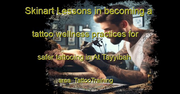 Skinart Lessons in becoming a tattoo wellness practices for safer tattooing in At Tayyibah area | TattooTraining | TattooClasses | SkinartTraining-Egypt