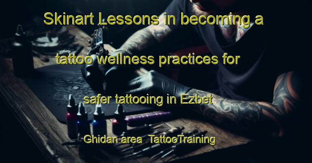 Skinart Lessons in becoming a tattoo wellness practices for safer tattooing in Ezbet Ghidan area | TattooTraining | TattooClasses | SkinartTraining-Egypt