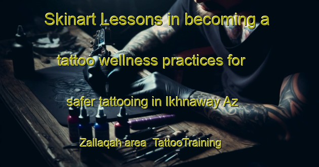 Skinart Lessons in becoming a tattoo wellness practices for safer tattooing in Ikhnaway Az Zallaqah area | TattooTraining | TattooClasses | SkinartTraining-Egypt