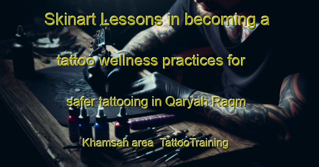 Skinart Lessons in becoming a tattoo wellness practices for safer tattooing in Qaryah Raqm Khamsah area | TattooTraining | TattooClasses | SkinartTraining-Egypt