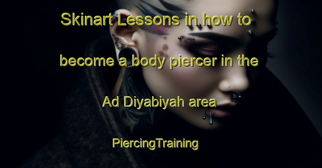 Skinart Lessons in how to become a body piercer in the Ad Diyabiyah area | PiercingTraining | PiercingClasses | SkinartTraining-Egypt