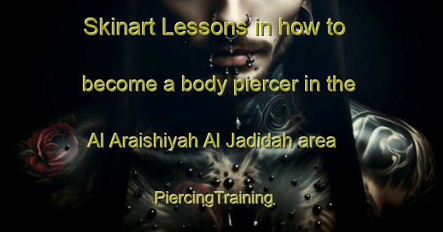 Skinart Lessons in how to become a body piercer in the Al Araishiyah Al Jadidah area | PiercingTraining | PiercingClasses | SkinartTraining-Egypt