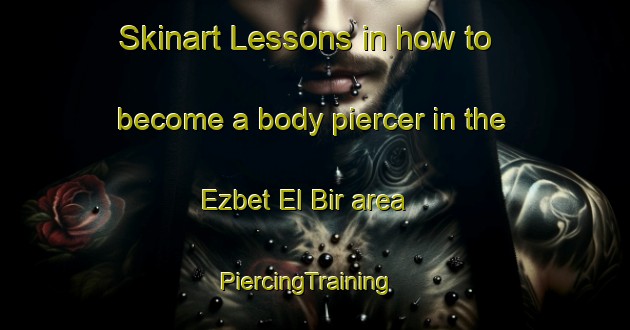 Skinart Lessons in how to become a body piercer in the Ezbet El Bir area | PiercingTraining | PiercingClasses | SkinartTraining-Egypt
