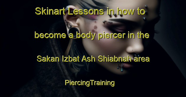 Skinart Lessons in how to become a body piercer in the Sakan Izbat Ash Shiabnah area | PiercingTraining | PiercingClasses | SkinartTraining-Egypt