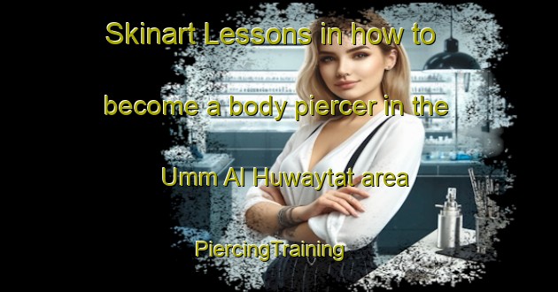 Skinart Lessons in how to become a body piercer in the Umm Al Huwaytat area | PiercingTraining | PiercingClasses | SkinartTraining-Egypt