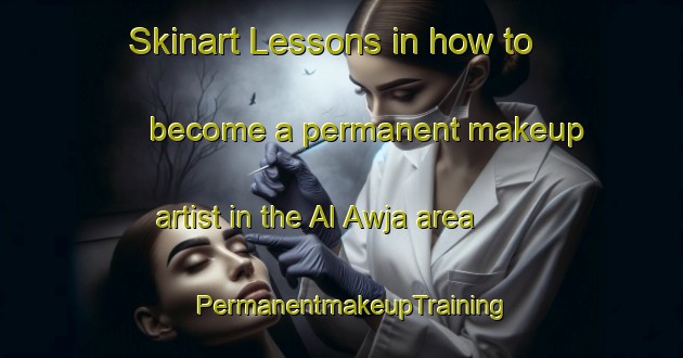 Skinart Lessons in how to become a permanent makeup artist in the Al Awja area | PermanentmakeupTraining | PermanentmakeupClasses | SkinartTraining-Egypt